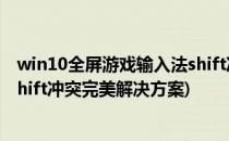 win10全屏游戏输入法shift冲突的解决方案(win10玩游戏shift冲突完美解决方案)