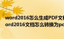 word2016怎么生成PDF文档如何将word文档转为PDF(word2016文档怎么转换为pdf格式)