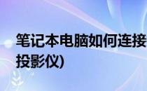 笔记本电脑如何连接投影仪(笔记本电脑连接投影仪)