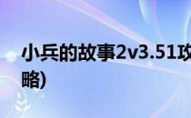 小兵的故事2v3.51攻略(小兵的故事2v5.0攻略)