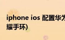 iphone ios 配置华为荣耀手环zero(ios用荣耀手环)