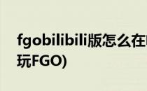 fgobilibili版怎么在电脑上玩(怎么在电脑上玩FGO)