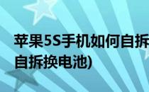 苹果5S手机如何自拆换电池(苹果5s手机如何自拆换电池)