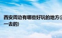 西安周边有哪些好玩的地方(西安周边有哪些好玩的地方值得一去的)