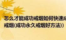 怎么才能成功戒烟如何快速成功戒烟成功方法经验(怎样快速戒烟(成功永久戒烟好方法))