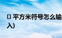 ㎡ 平方米符号怎么输入(平方毫米符号怎么输入)