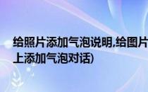 给照片添加气泡说明,给图片添加气球提示文字(如何在照片上添加气泡对话)