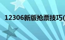 12306新版抢票技巧(12306抢火车票技巧)