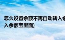 怎么设置余额不再自动转入余额宝(怎么设置余额不再自动转入余额宝里面)