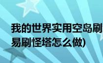 我的世界实用空岛刷经验塔(我的世界空岛简易刷怪塔怎么做)