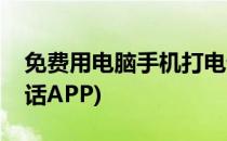 免费用电脑手机打电话(免费用电脑手机打电话APP)