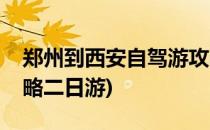 郑州到西安自驾游攻略(郑州到西安自驾游攻略二日游)