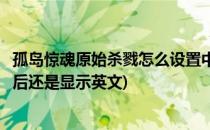 孤岛惊魂原始杀戮怎么设置中文(孤岛惊魂原始杀戮设置中文后还是显示英文)