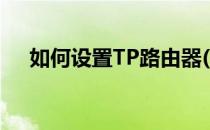 如何设置TP路由器(如何设置TP路由器)