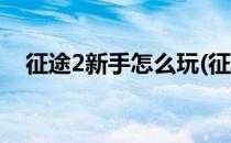 征途2新手怎么玩(征途2手游新手怎么玩)