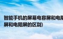 智能手机的屏幕电容屏和电阻屏的区别(智能手机的屏幕电容屏和电阻屏的区别)