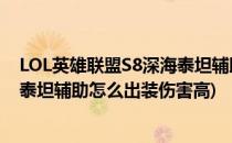 LOL英雄联盟S8深海泰坦辅助怎么出装(lol英雄联盟s8深海泰坦辅助怎么出装伤害高)