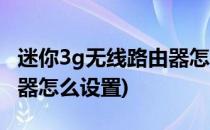 迷你3g无线路由器怎么用(迷你型3g无线路由器怎么设置)