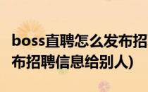 boss直聘怎么发布招聘信息(boss直聘怎么发布招聘信息给别人)