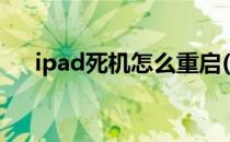 ipad死机怎么重启(ipad死机重启不了)