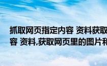 抓取网页指定内容 资料获取网页里的图片(抓取网页指定内容 资料,获取网页里的图片和文字)