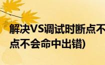 解决VS调试时断点不会命中(解决vs调试时断点不会命中出错)