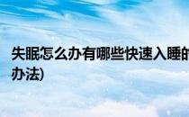 失眠怎么办有哪些快速入睡的小妙招(失眠有什么快速入睡的办法)