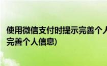 使用微信支付时提示完善个人信息怎么办(微信支付突然提示完善个人信息)