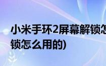 小米手环2屏幕解锁怎么用(小米手环2屏幕解锁怎么用的)