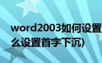 word2003如何设置首字下沉(word2003怎么设置首字下沉)