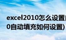 excel2010怎么设置自动记忆填充(excel2010自动填充如何设置)