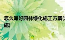 怎么写好园林绿化施工方案(怎么写好园林绿化施工方案和措施)