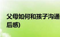 父母如何和孩子沟通(父母如何和孩子沟通读后感)