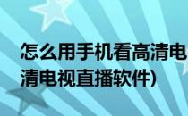 怎么用手机看高清电视直播(怎么用手机看高清电视直播软件)