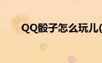 QQ骰子怎么玩儿(QQ掷骰子怎么玩)