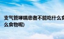 支气管哮喘患者不能吃什么食物呢(支气管哮喘患者不能吃什么食物呢)