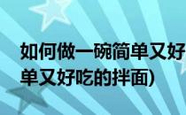 如何做一碗简单又好吃的拌面(如何做一碗简单又好吃的拌面)