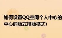 如何设置QQ空间个人中心的版式排版(如何设置qq空间个人中心的版式排版格式)