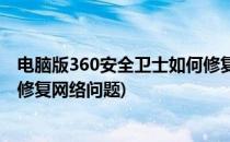 电脑版360安全卫士如何修复网络(电脑版360安全卫士如何修复网络问题)