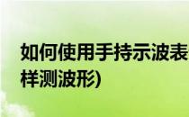 如何使用手持示波表记录波形(示波万用表怎样测波形)