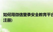 如何用微信登录安全教育平台(如何用微信登录安全教育平台注册)