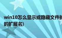 win10怎么显示或隐藏文件扩展名(win10隐藏已知文件类型的扩展名)