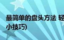 最简单的盘头方法 轻松打造时尚盘发(盘头发小技巧)