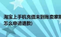 淘宝上手机充值未到账卖家拒绝退款怎么办(淘宝充值没到账怎么申请退款)