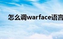 怎么调warface语言(warface怎么开始)