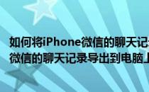 如何将iPhone微信的聊天记录导出到电脑上(如何将iphone微信的聊天记录导出到电脑上面)