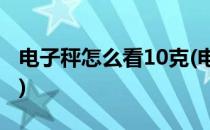 电子秤怎么看10克(电子秤怎么看10克多少斤)