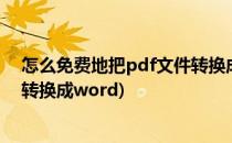 怎么免费地把pdf文件转换成word(怎么把免费把pdf文件转换成word)