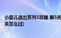 小婴儿逃出系列1攻略 第5关图文攻略(小婴儿逃出系列1第5关怎么过)