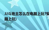 JJ斗地主怎么在电脑上玩?安装方法介绍(Jj斗地主怎么在电脑上玩)